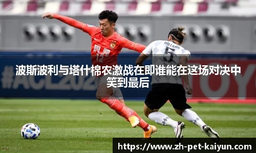 波斯波利与塔什棉农激战在即谁能在这场对决中笑到最后