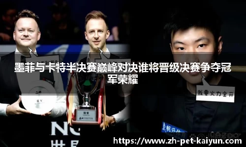 墨菲与卡特半决赛巅峰对决谁将晋级决赛争夺冠军荣耀