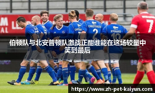 伯顿队与北安普顿队激战正酣谁能在这场较量中笑到最后