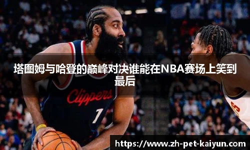 塔图姆与哈登的巅峰对决谁能在NBA赛场上笑到最后