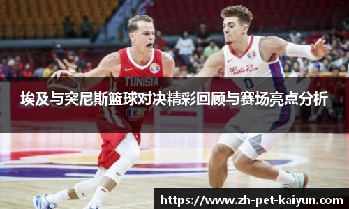 埃及与突尼斯篮球对决精彩回顾与赛场亮点分析