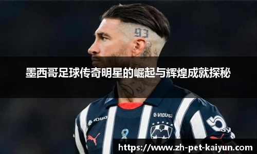 墨西哥足球传奇明星的崛起与辉煌成就探秘